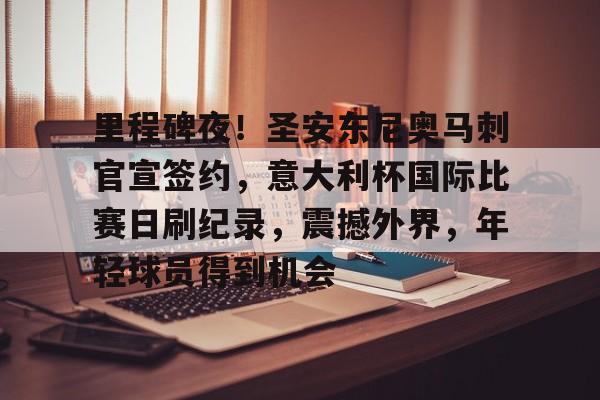 米兰体育-包含里程碑夜！圣安东尼奥马刺官宣签约，意大利杯国际比赛日刷纪录，震撼外界，年轻球员得到机会的词条