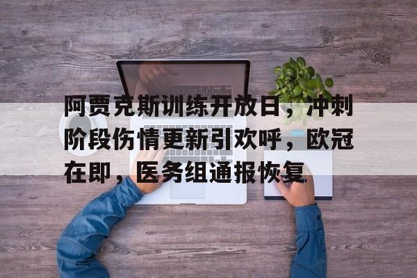 米兰体育中国官网-包含阿贾克斯训练开放日，冲刺阶段伤情更新引欢呼，欧冠在即，医务组通报恢复的词条